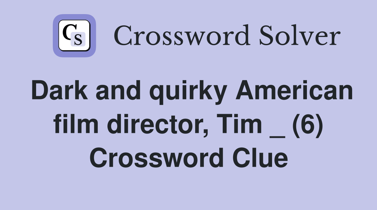 Dark and quirky American film director, Tim _ (6) Crossword Clue